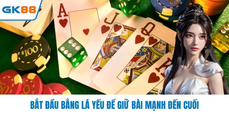 Bắt đầu bằng lá yếu để giữ bài mạnh đến cuối