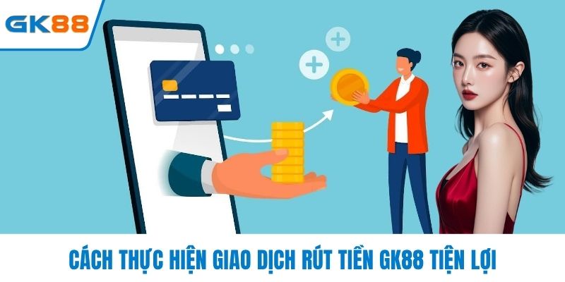 Cách thực hiện giao dịch rút tiền GK88 tiện lợi