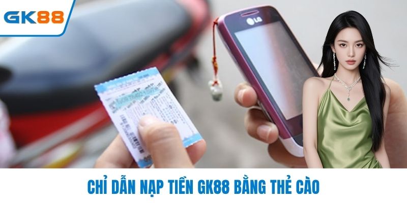 Chỉ dẫn nạp tiền GK88 bằng thẻ cào