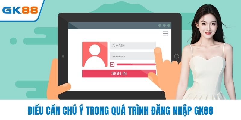Điều cần chú ý trong quá trình đăng nhập GK88