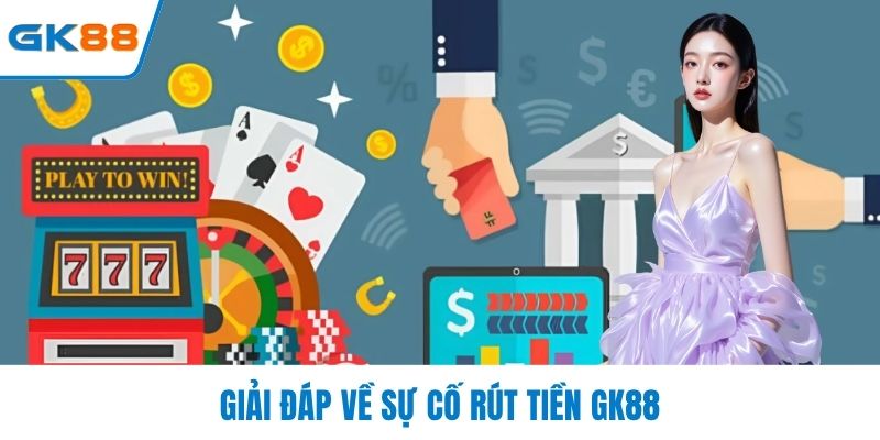 Giải đáp về sự cố rút tiền GK88