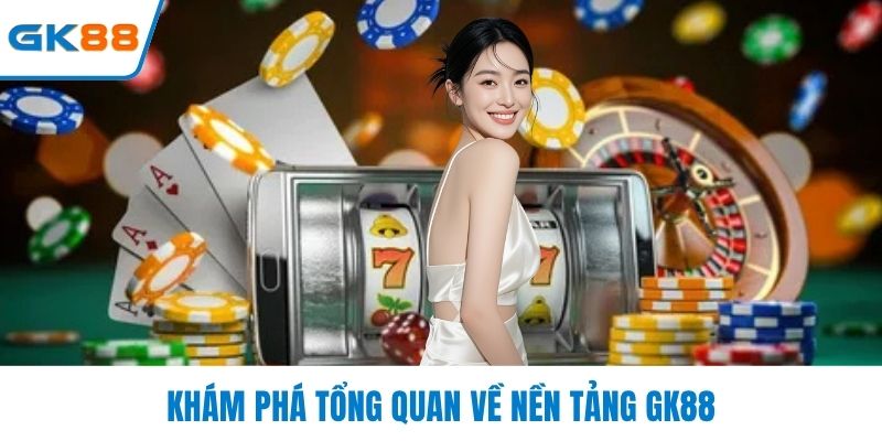 Khám phá tổng quan về nền tảng GK88