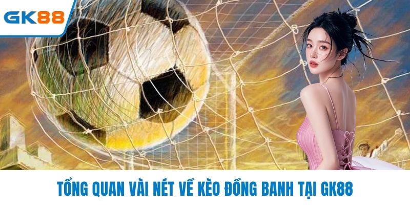 Tổng quan vài nét về kèo đồng banh tại GK88