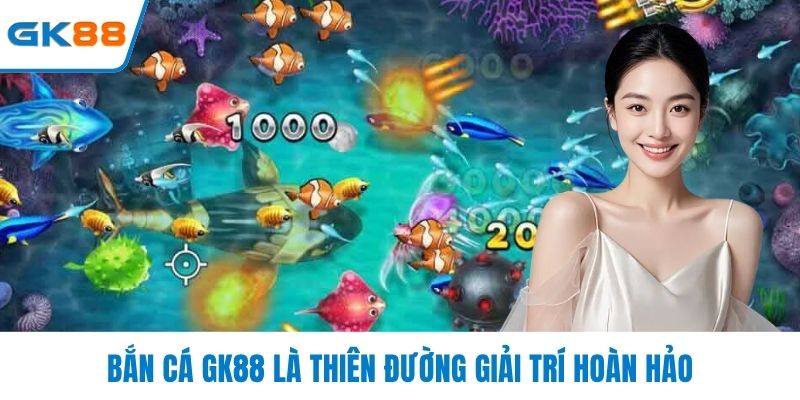 Bắn cá GK88 là thiên đường giải trí hoàn hảo