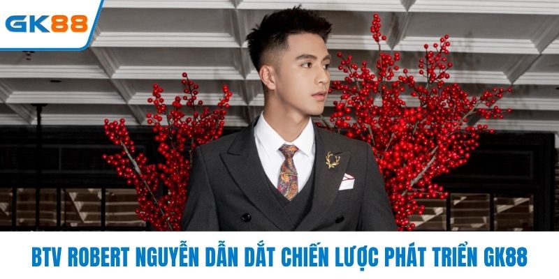 BTV Robert Nguyễn dẫn dắt chiến lược phát triển GK88