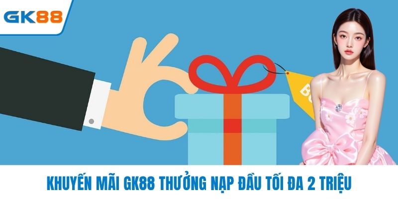 Khuyến mãi GK88 thưởng nạp đầu tối đa 2 triệu
