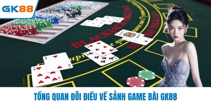 Tổng quan đôi điều về sảnh game bài GK88